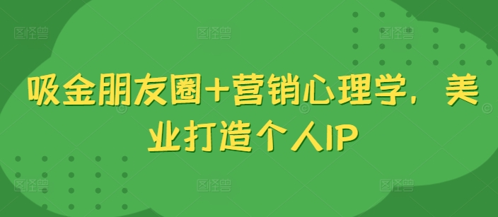 吸金朋友圈+营销心理学，美业打造个人IP-有道资源网