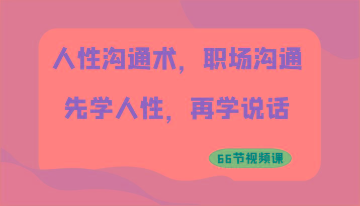 人性沟通术，职场沟通：先学人性，再学说话(66节视频课)-有道资源网