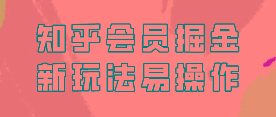 知乎会员掘金，新玩法易变现，新手也可日入300元！-有道资源网