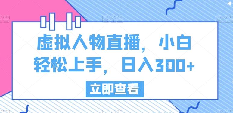 虚拟人物直播，小白轻松上手，日入300+【揭秘】-有道资源网