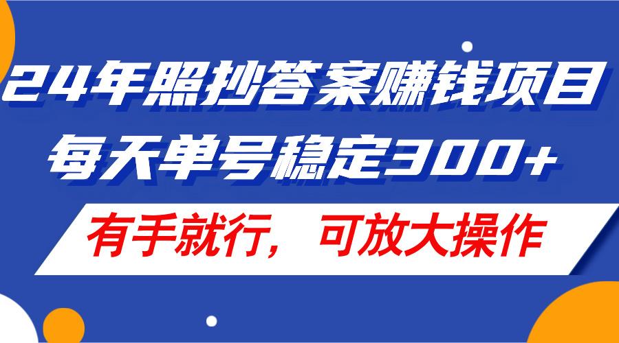 24年照抄答案赚钱项目，每天单号稳定300+，有手就行，可放大操作-有道资源网