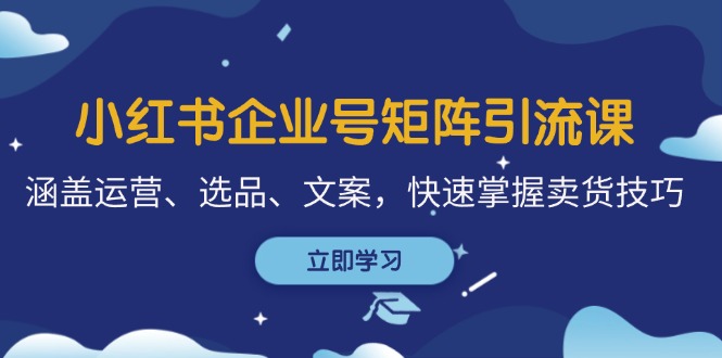 小红书企业号矩阵引流课，涵盖运营、选品、文案，快速掌握卖货技巧-有道资源网