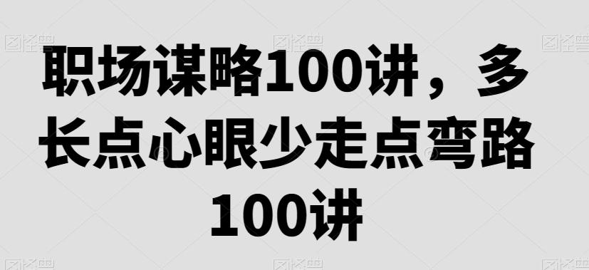 职场谋略100讲，多长点心眼少走点弯路-有道资源网