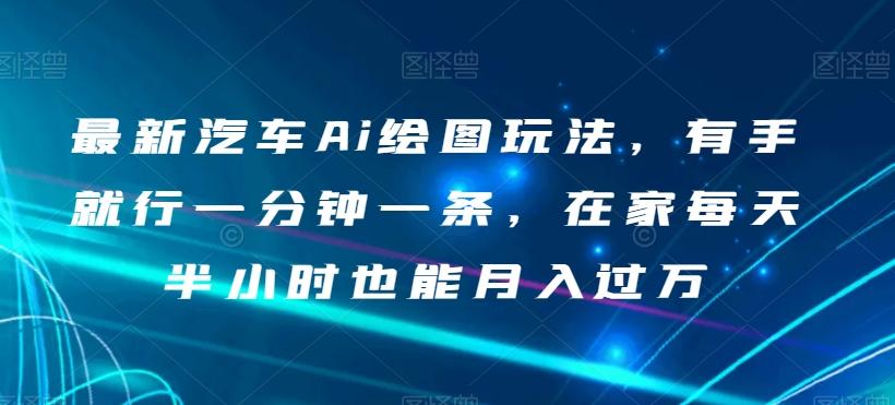 最新汽车Ai绘图玩法，有手就行一分钟一条，在家每天半小时也能月入过万【揭秘】-有道资源网