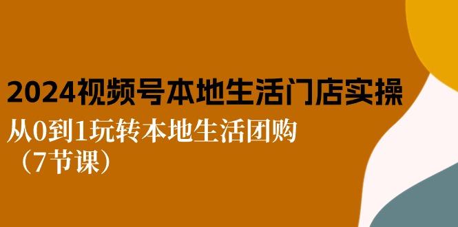 2024视频号短视频本地生活门店实操：从0到1玩转本地生活团购(7节课-有道资源网