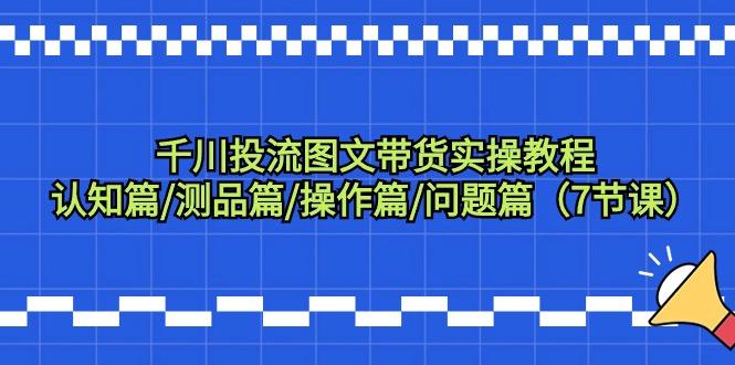 千川投流图文带货实操教程：认知篇/测品篇/操作篇/问题篇(7节课)-有道资源网