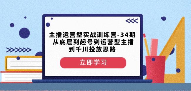 主播运营型实战训练营-第34期从底层到起号到运营型主播到千川投放思路-有道资源网