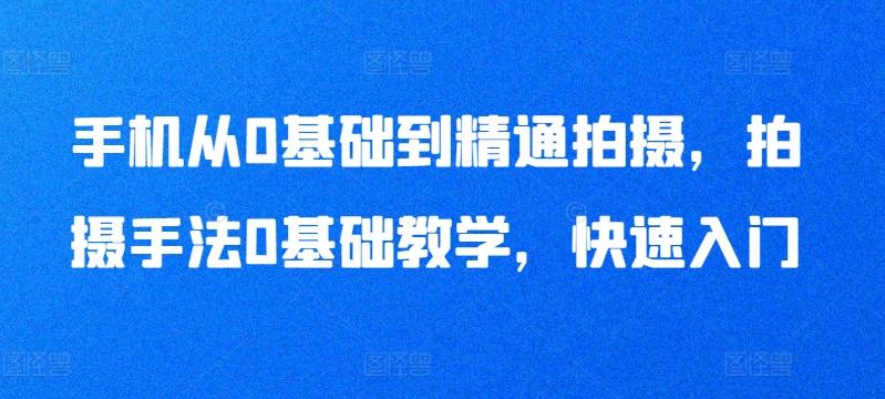 手机从0基础到精通拍摄，拍摄手法0基础教学，快速入门-有道资源网