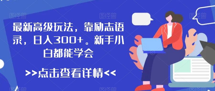 最新高级玩法，靠励志语录，日入300+，新手小白都能学会【揭秘】-有道资源网