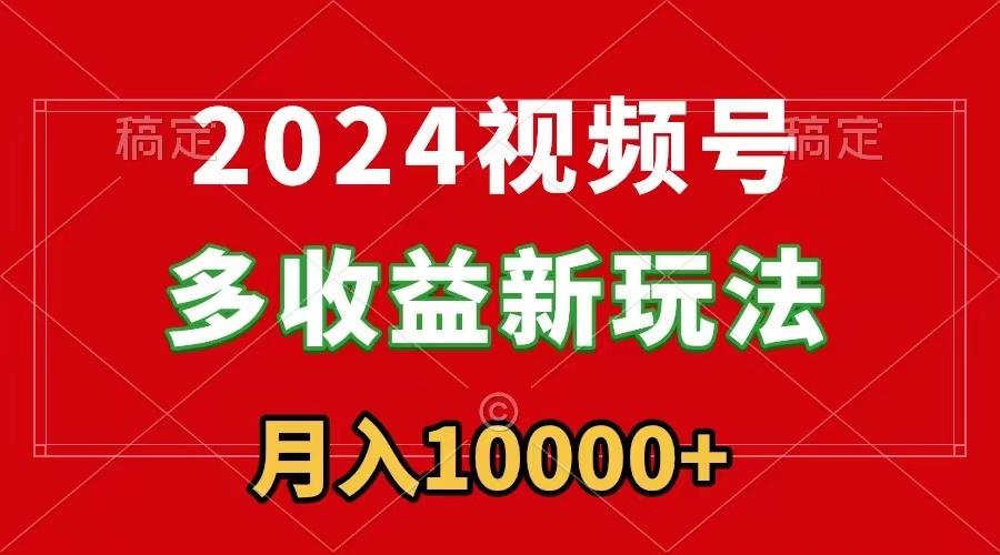 2024视频号多收益新玩法，每天5分钟，月入1w+，新手小白都能简单上手-有道资源网