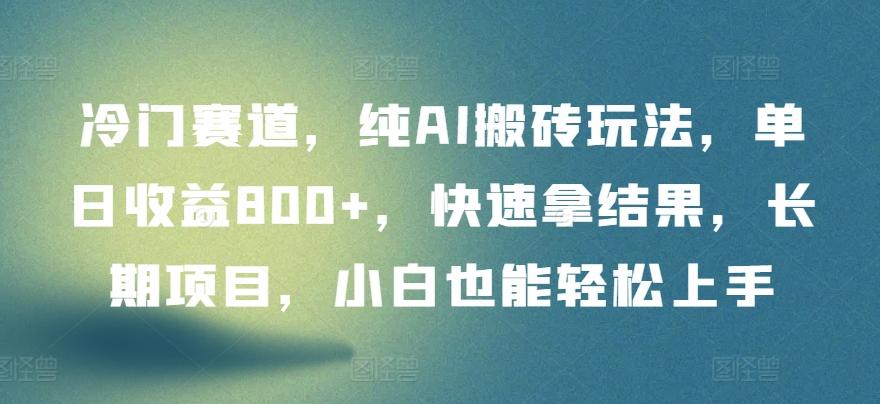 冷门赛道，纯AI搬砖玩法，单日收益800+，快速拿结果，长期项目，小白也能轻松上手【揭秘】-有道资源网