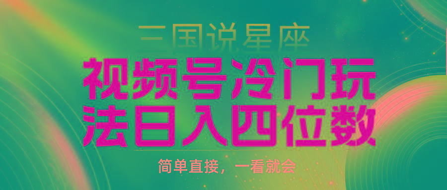 (9383期)视频号掘金冷门玩法，三国星座赛道，日入四位数(教程+素材)-有道资源网