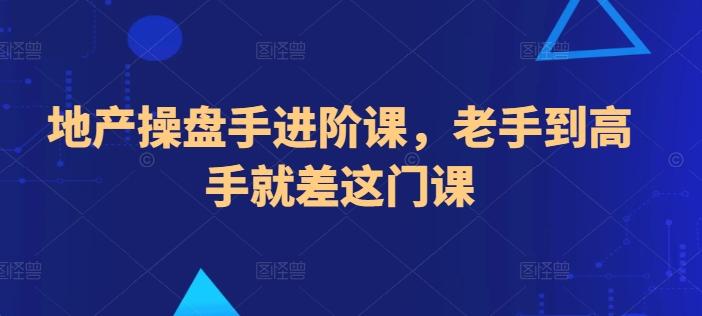 地产操盘手进阶课，老手到高手就差这门课-有道资源网