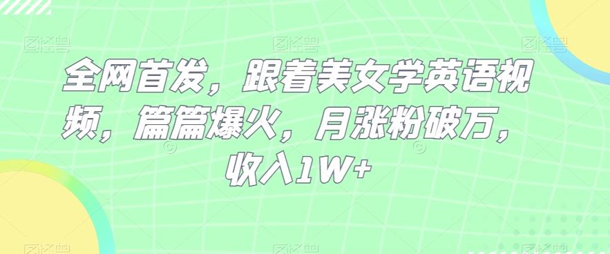 全网首发，跟着美女学英语视频，篇篇爆火，月涨粉破万，收入1W+-有道资源网