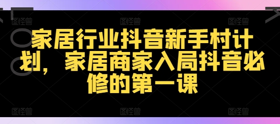 家居行业抖音新手村计划，家居商家入局抖音必修的第一课-有道资源网