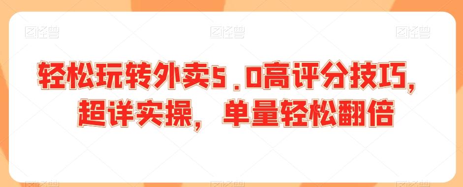 轻松玩转外卖5.0高评分技巧，超详实操，单量轻松翻倍-有道资源网