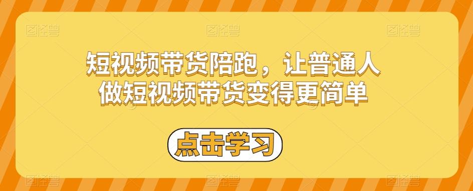 短视频带货陪跑，让普通人做短视频带货变得更简单-有道资源网