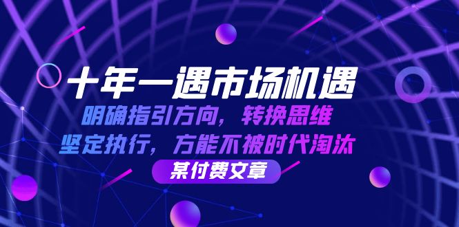 十年 一遇 市场机遇，明确指引方向，转换思维，坚定执行，方能不被时代…-有道资源网