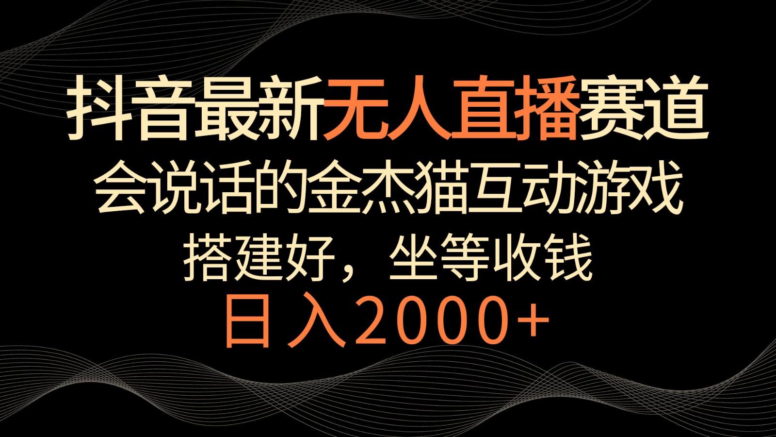 抖音最新无人直播赛道，日入2000+，会说话的金杰猫互动小游戏，礼物收不停-有道资源网