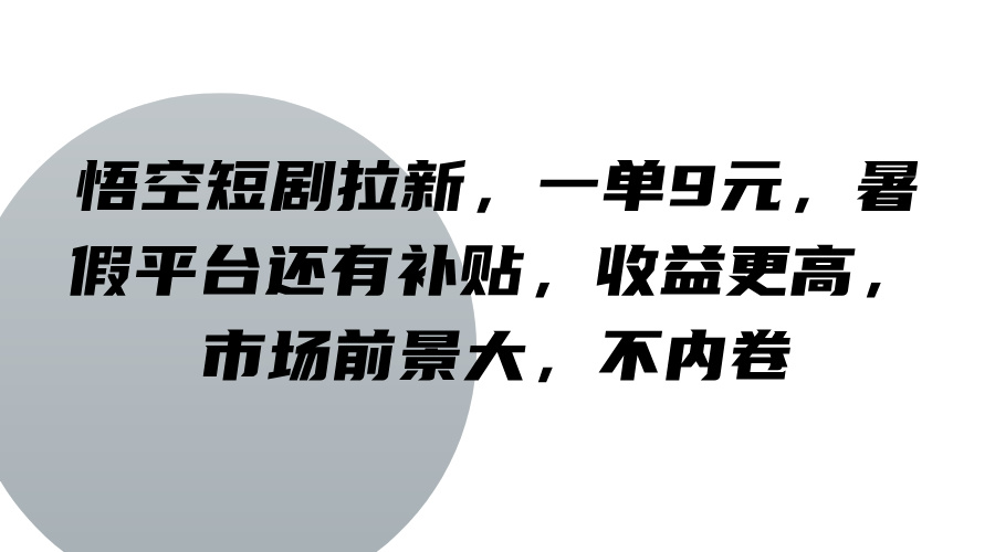 悟空短剧拉新，一单9元，暑假平台还有补贴，收益更高，市场前景大，不内卷-有道资源网