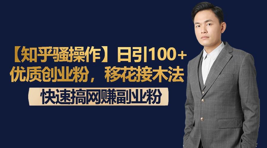 【知乎骚操作】日引100+优质创业粉，移花接木法，快速搞网赚副业粉-有道资源网