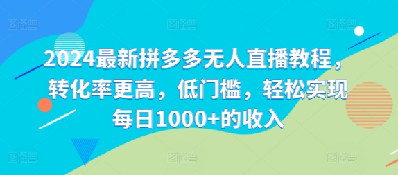 2024最新拼多多无人直播教程，转化率更高，低门槛，轻松实现每日1000+的收入-有道资源网