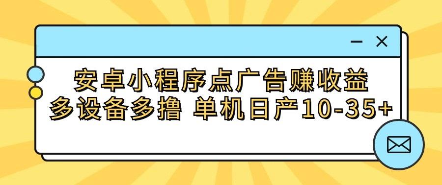 安卓小程序点广告赚收益，多设备多撸 单机日产10-35+-有道资源网