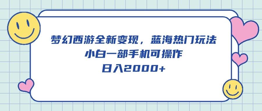 梦幻西游全新变现，蓝海热门玩法，小白一部手机可操作，日入2000+-有道资源网