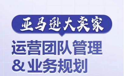 亚马逊大卖家-运营团队管理&业务规划，为你揭秘如何打造超强实力的运营团队-有道资源网