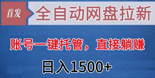 全自动网盘拉新，账号一键托管，直接躺赚，日入1500+(可放大，可团队)-有道资源网