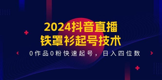 2024抖音直播-铁罩衫起号技术，0作品0粉快速起号，日入四位数(14节课-有道资源网