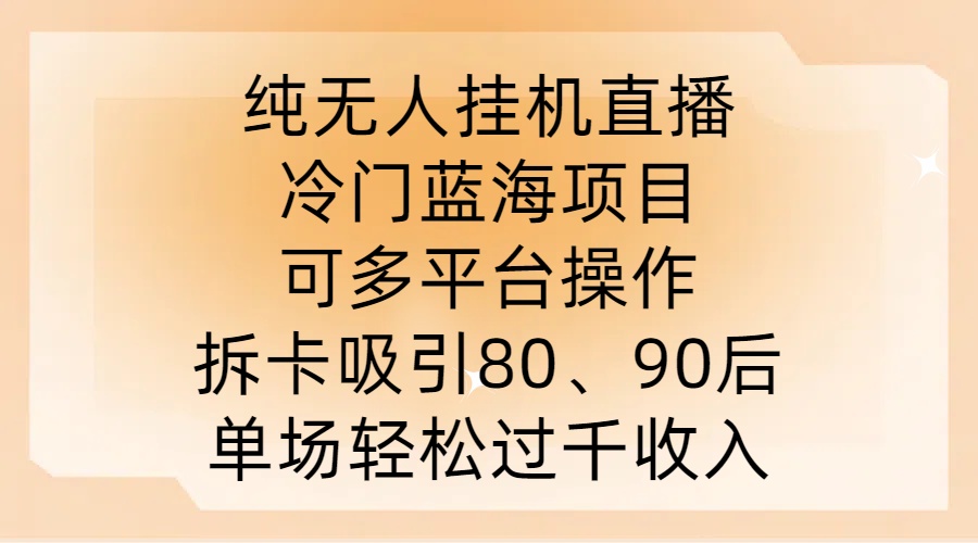 纯无人挂JI直播，冷门蓝海项目，可多平台操作，拆卡吸引80、90后，单场轻松过千收入【揭秘】-有道资源网