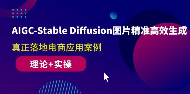 AIGC-Stable Diffusion图片精准高效生成 真正落地电商应用案例(理论+实操-有道资源网