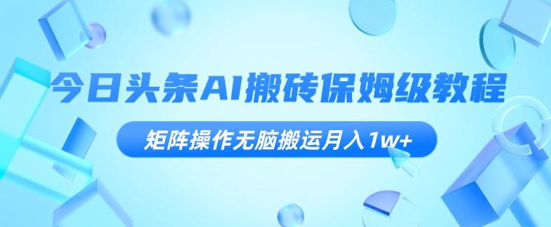 今日头条AI搬砖保姆级教程，矩阵操作无脑搬运月入1w+【揭秘】-有道资源网