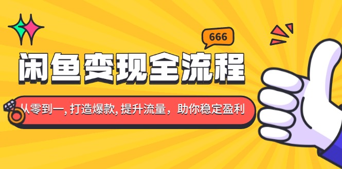 闲鱼变现全流程：你从零到一, 打造爆款, 提升流量，助你稳定盈利-有道资源网