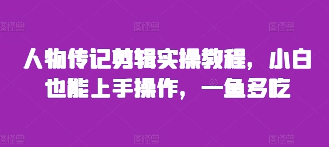 人物传记剪辑实操教程，小白也能上手操作，一鱼多吃-有道资源网