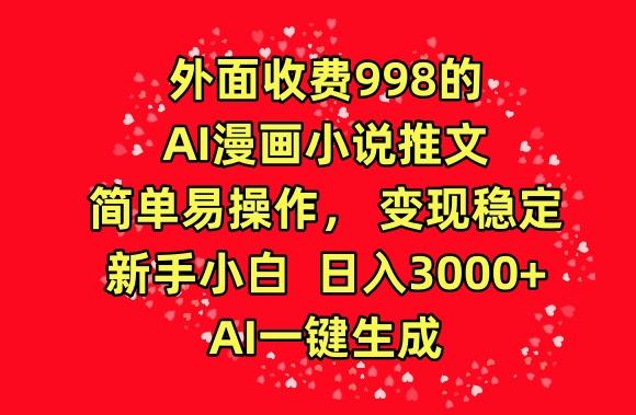 外面收费998的AI漫画小说推文，简单易操作，变现稳定，新手小白日入3000+，AI一键生成【揭秘】-有道资源网