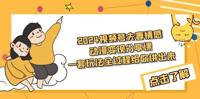 (9265期)2024视频号夫妻情感动漫变现分享课 一套玩法全过程给你讲出来(教程+素材)-有道资源网