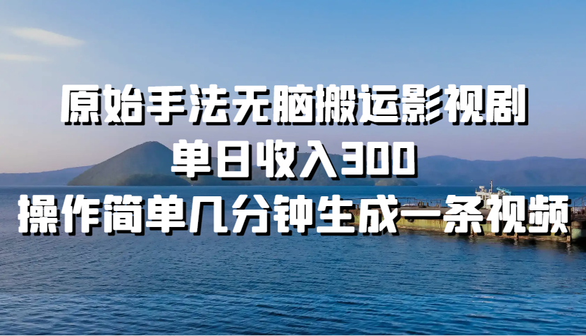 原始手法无脑搬运影视剧，单日收入300，操作简单几分钟生成一条视频-有道资源网