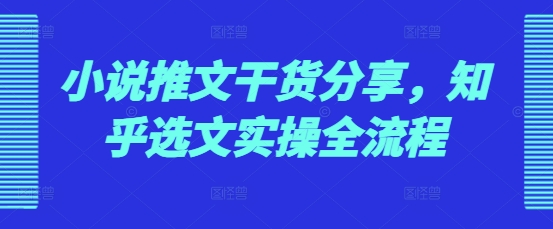 小说推文干货分享，知乎选文实操全流程-有道资源网