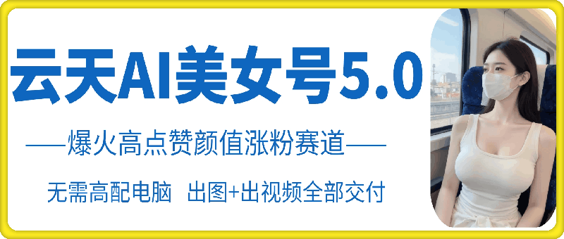 云天AI美女号5.0，爆火高点赞颜值涨粉赛道-有道资源网