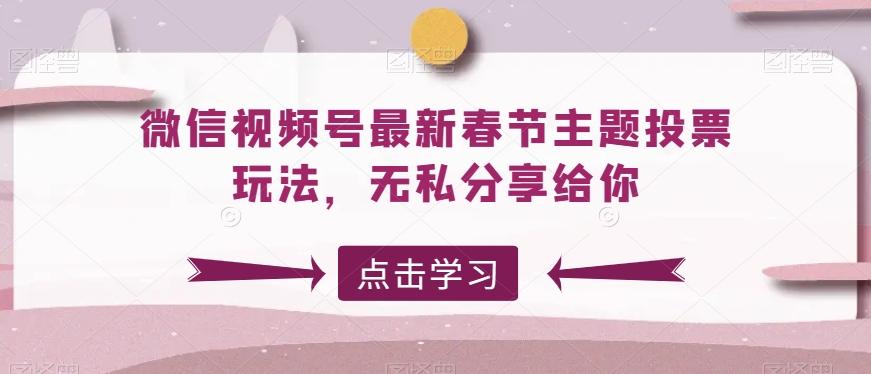 微信视频号最新春节主题投票玩法，无私分享给你【揭秘】-有道资源网