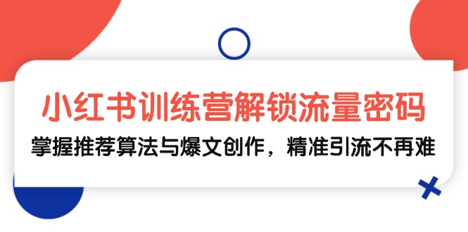 小红书训练营解锁流量密码，掌握推荐算法与爆文创作，精准引流不再难-有道资源网