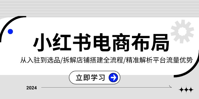 小红书电商布局：从入驻到选品/拆解店铺搭建全流程/精准解析平台流量优势-有道资源网