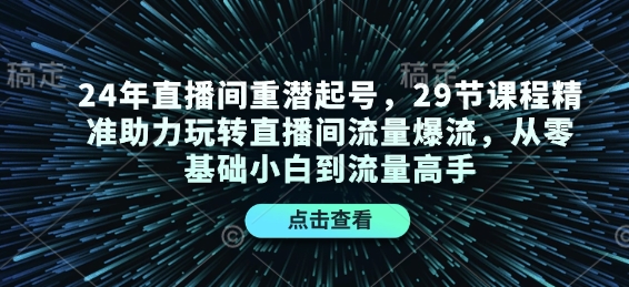 24年直播间重潜起号，29节课程精准助力玩转直播间流量爆流，从零基础小白到流量高手-有道资源网