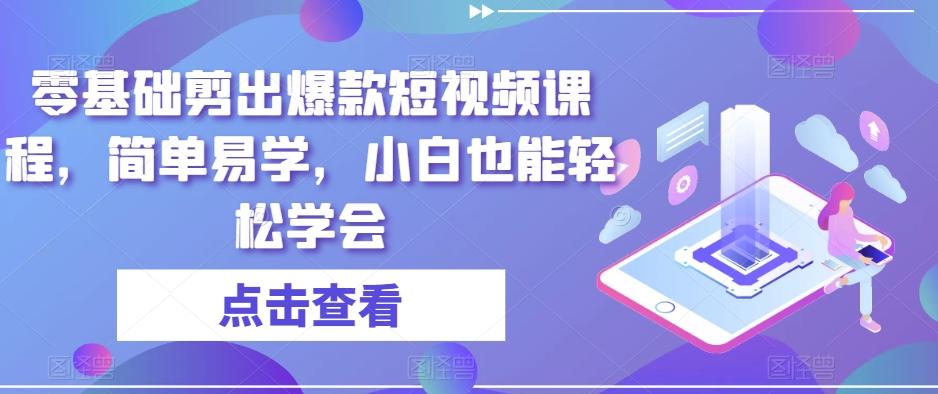 零基础剪出爆款短视频课程，简单易学，小白也能轻松学会-有道资源网