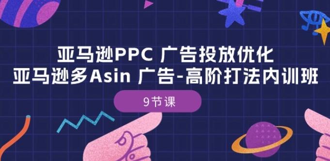 亚马逊PPC 广告投放优化：亚马逊多Asin 广告-高阶打法内训班-9节课-有道资源网