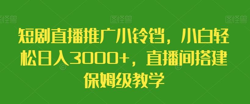 短剧直播推广小铃铛，小白轻松日入3000+，直播间搭建保姆级教学-有道资源网