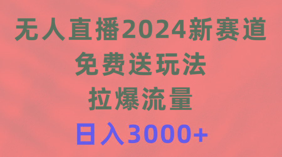 (9496期)无人直播2024新赛道，免费送玩法，拉爆流量，日入3000+-有道资源网