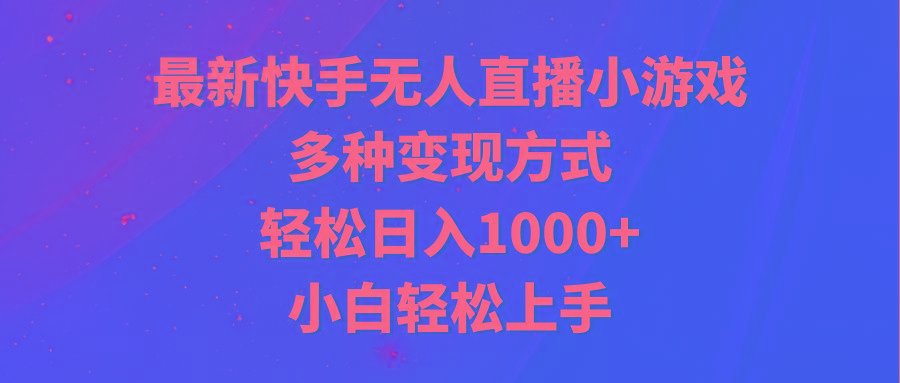 最新快手无人直播小游戏，多种变现方式，轻松日入1000+小白轻松上手-有道资源网